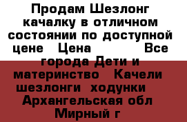 Продам Шезлонг-качалку в отличном состоянии по доступной цене › Цена ­ 1 200 - Все города Дети и материнство » Качели, шезлонги, ходунки   . Архангельская обл.,Мирный г.